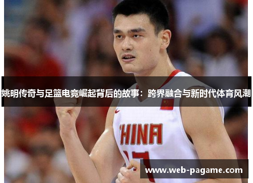 姚明传奇与足篮电竞崛起背后的故事：跨界融合与新时代体育风潮