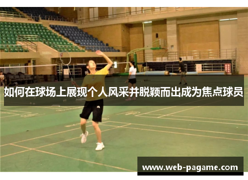 如何在球场上展现个人风采并脱颖而出成为焦点球员