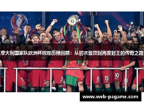意大利国家队欧洲杯辉煌历程回顾：从初次登顶到再度封王的传奇之路