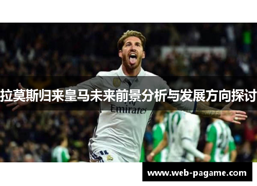 拉莫斯归来皇马未来前景分析与发展方向探讨