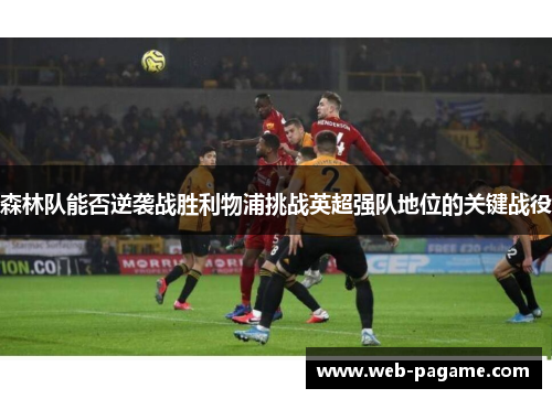 森林队能否逆袭战胜利物浦挑战英超强队地位的关键战役