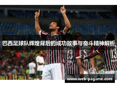 巴西足球队辉煌背后的成功故事与奋斗精神解析