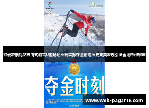 谷爱凌崇礼站自由式滑雪U型场地比赛震撼夺金创造历史完美表现引发全场热烈掌声
