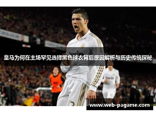 皇马为何在主场罕见选择黑色球衣背后原因解析与历史传统探秘 皇马为何在主场罕见选择黑色球衣背后原因解析与历史传统探秘
