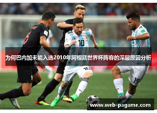 为何巴内加未能入选2010年阿根廷世界杯阵容的深层原因分析 为何巴内加未能入选2010年阿根廷世界杯阵容的深层原因分析