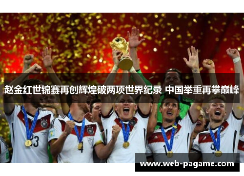 赵金红世锦赛再创辉煌破两项世界纪录 中国举重再攀巅峰