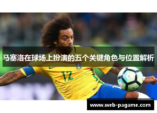 马塞洛在球场上扮演的五个关键角色与位置解析
