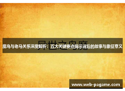 魔鸟与老马关系深度解析：五大关键要点揭示背后的故事与象征意义