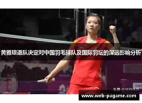 黄雅琼退队决定对中国羽毛球队及国际羽坛的深远影响分析