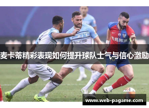 麦卡蒂精彩表现如何提升球队士气与信心激励