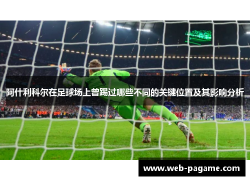 阿什利科尔在足球场上曾踢过哪些不同的关键位置及其影响分析 阿什利科尔在足球场上曾踢过哪些不同的关键位置及其影响分析