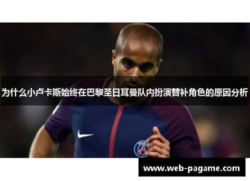 为什么小卢卡斯始终在巴黎圣日耳曼队内扮演替补角色的原因分析