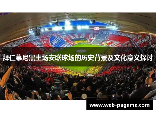 拜仁慕尼黑主场安联球场的历史背景及文化意义探讨