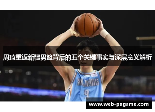 周琦重返新疆男篮背后的五个关键事实与深层意义解析 周琦重返新疆男篮背后的五个关键事实与深层意义解析