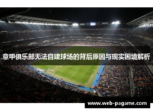 意甲俱乐部无法自建球场的背后原因与现实困境解析 意甲俱乐部无法自建球场的背后原因与现实困境解析