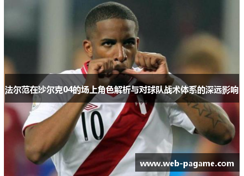 法尔范在沙尔克04的场上角色解析与对球队战术体系的深远影响 法尔范在沙尔克04的场上角色解析与对球队战术体系的深远影响