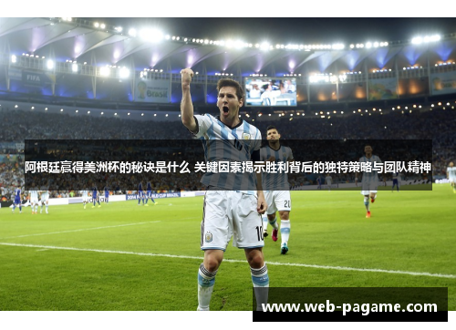 阿根廷赢得美洲杯的秘诀是什么 关键因素揭示胜利背后的独特策略与团队精神