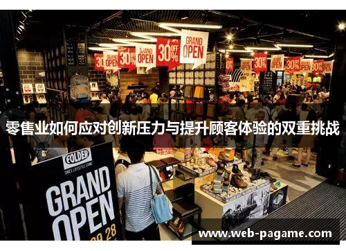 零售业如何应对创新压力与提升顾客体验的双重挑战 零售业如何应对创新压力与提升顾客体验的双重挑战