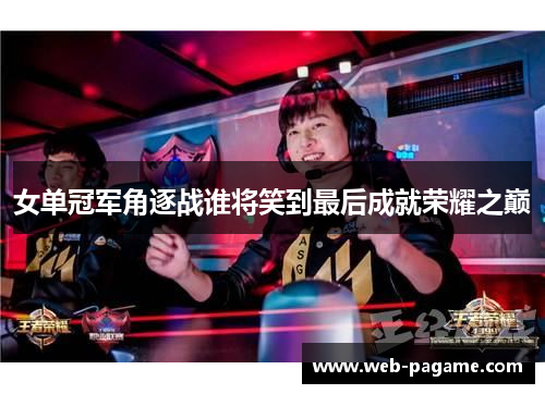 女单冠军角逐战谁将笑到最后成就荣耀之巅