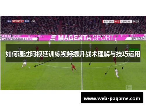 如何通过阿根廷训练视频提升战术理解与技巧运用
