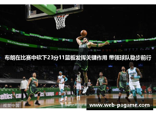 布朗在比赛中砍下23分11篮板发挥关键作用 带领球队稳步前行