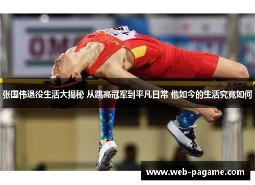 张国伟退役生活大揭秘 从跳高冠军到平凡日常 他如今的生活究竟如何