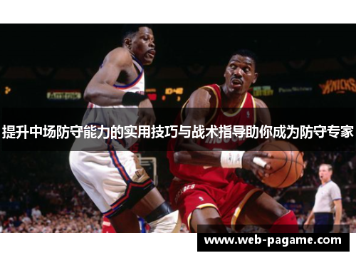 提升中场防守能力的实用技巧与战术指导助你成为防守专家 提升中场防守能力的实用技巧与战术指导助你成为防守专家