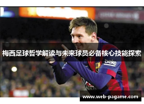 梅西足球哲学解读与未来球员必备核心技能探索