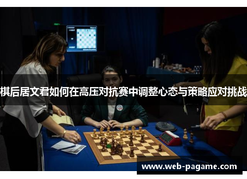 棋后居文君如何在高压对抗赛中调整心态与策略应对挑战