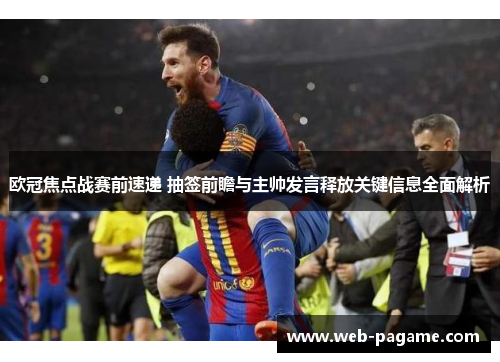 欧冠焦点战赛前速递 抽签前瞻与主帅发言释放关键信息全面解析 欧冠焦点战赛前速递 抽签前瞻与主帅发言释放关键信息全面解析