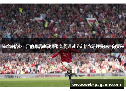 滕哈赫信心十足的背后故事揭秘 如何通过坚定信念带领曼联走向复兴 滕哈赫信心十足的背后故事揭秘 如何通过坚定信念带领曼联走向复兴