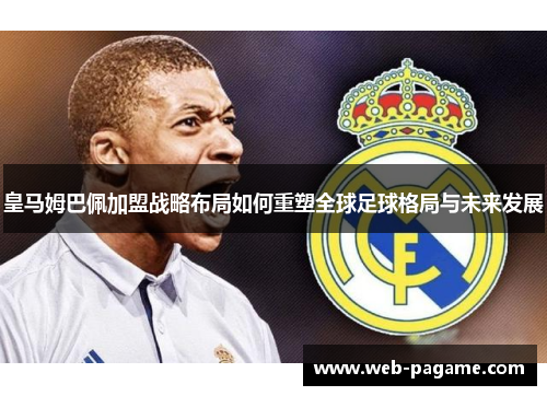 皇马姆巴佩加盟战略布局如何重塑全球足球格局与未来发展