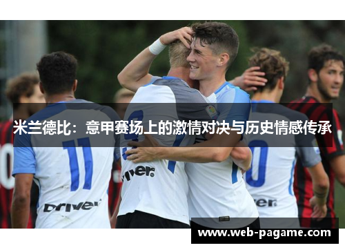 米兰德比:意甲赛场上的激情对决与历史情感传承 米兰德比:意甲赛场上的激情对决与历史情感传承