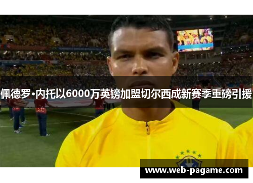 佩德罗·内托以6000万英镑加盟切尔西成新赛季重磅引援
