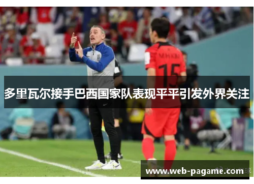 多里瓦尔接手巴西国家队表现平平引发外界关注 多里瓦尔接手巴西国家队表现平平引发外界关注