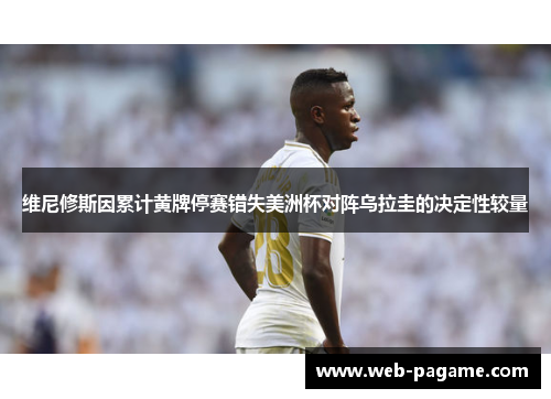 维尼修斯因累计黄牌停赛错失美洲杯对阵乌拉圭的决定性较量 维尼修斯因累计黄牌停赛错失美洲杯对阵乌拉圭的决定性较量