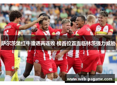 萨尔茨堡红牛遭遇两连败 榜首位置面临林茨强力威胁 萨尔茨堡红牛遭遇两连败 榜首位置面临林茨强力威胁