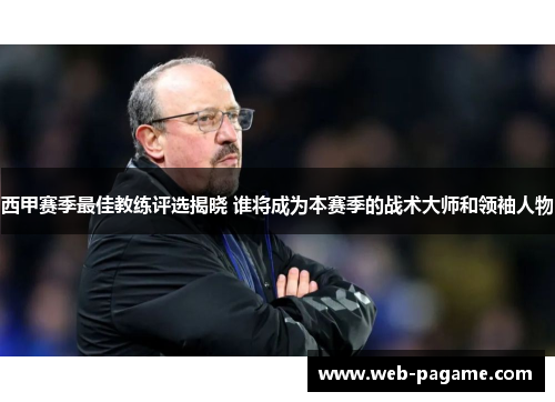 西甲赛季最佳教练评选揭晓 谁将成为本赛季的战术大师和领袖人物