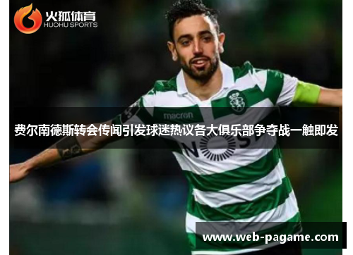 费尔南德斯转会传闻引发球迷热议各大俱乐部争夺战一触即发 费尔南德斯转会传闻引发球迷热议各大俱乐部争夺战一触即发