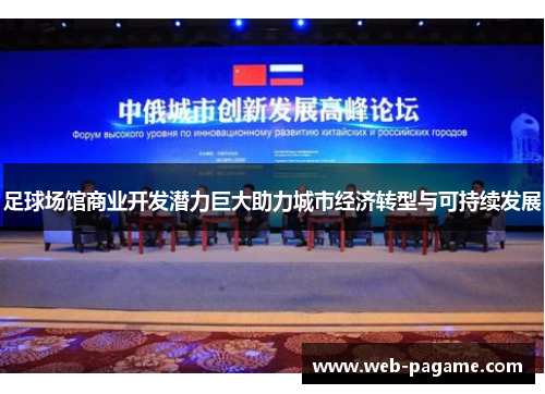 足球场馆商业开发潜力巨大助力城市经济转型与可持续发展 足球场馆商业开发潜力巨大助力城市经济转型与可持续发展