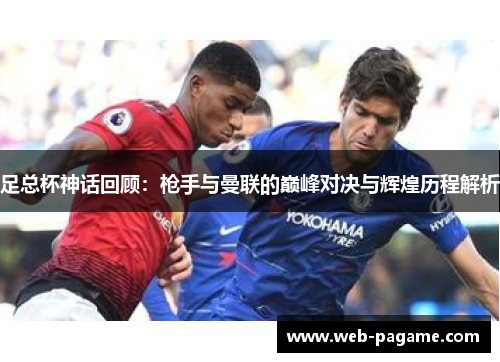 足总杯神话回顾：枪手与曼联的巅峰对决与辉煌历程解析