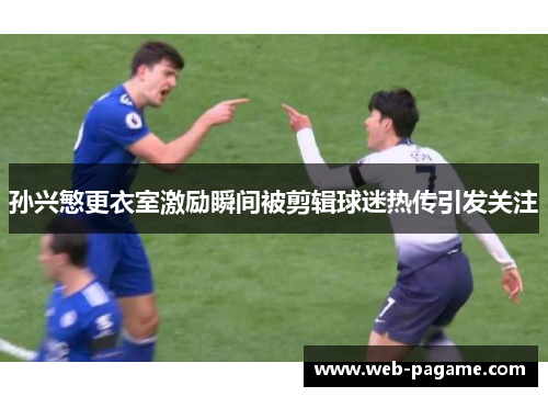 孙兴慜更衣室激励瞬间被剪辑球迷热传引发关注