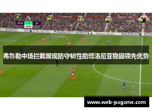 弗鲁勒中场拦截展现防守韧性助博洛尼亚稳固领先优势 弗鲁勒中场拦截展现防守韧性助博洛尼亚稳固领先优势