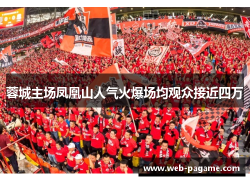 蓉城主场凤凰山人气火爆场均观众接近四万 蓉城主场凤凰山人气火爆场均观众接近四万