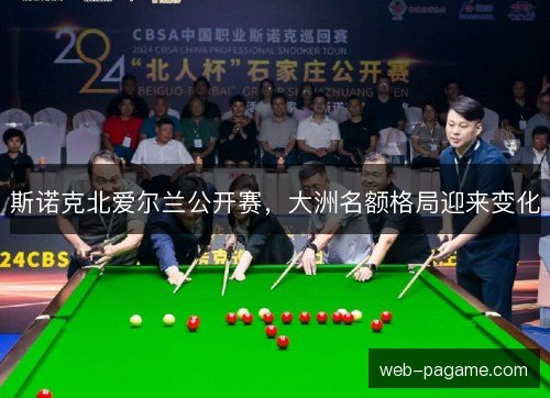 斯诺克北爱尔兰公开赛,大洲名额格局迎来变化 斯诺克北爱尔兰公开赛,大洲名额格局迎来变化