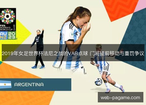 2019年女足世界杯法尼之战的VAR点球 门将提前移动与重罚争议 2019年女足世界杯法尼之战的VAR点球 门将提前移动与重罚争议